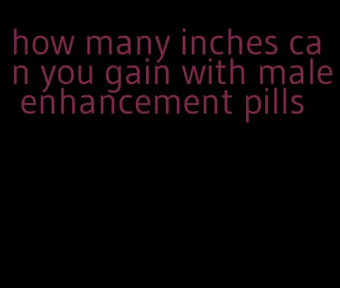 how many inches can you gain with male enhancement pills