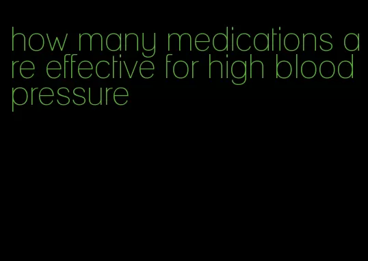 how many medications are effective for high blood pressure