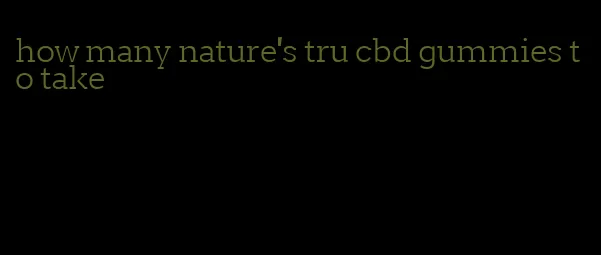 how many nature's tru cbd gummies to take