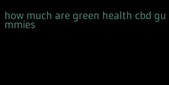how much are green health cbd gummies