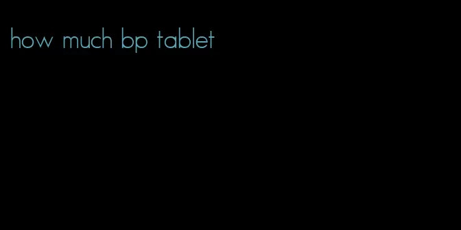 how much bp tablet