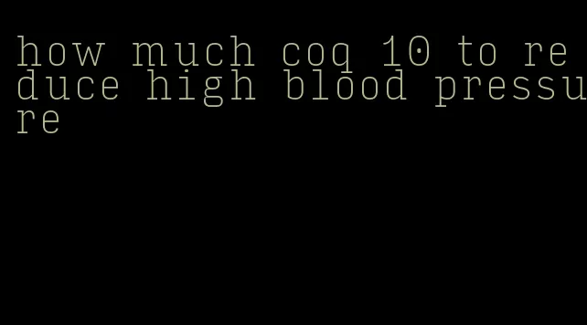 how much coq 10 to reduce high blood pressure
