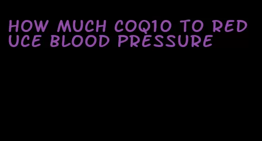 how much coq10 to reduce blood pressure