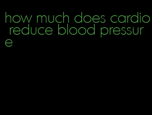 how much does cardio reduce blood pressure