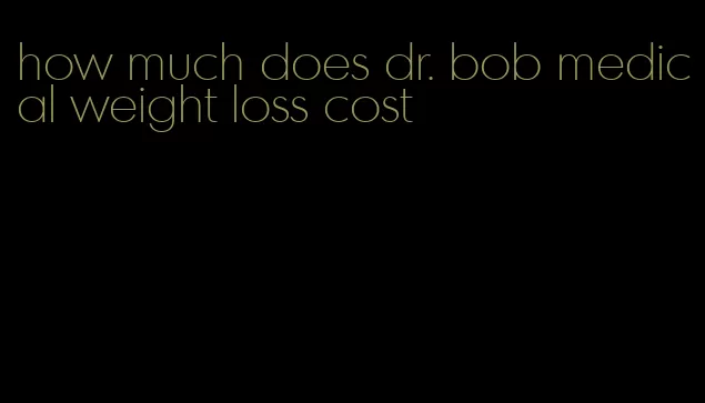 how much does dr. bob medical weight loss cost