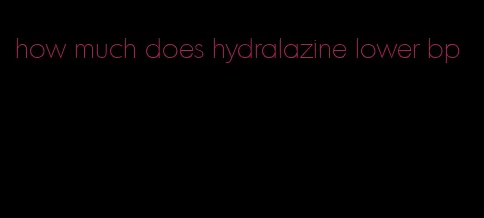 how much does hydralazine lower bp