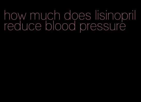 how much does lisinopril reduce blood pressure