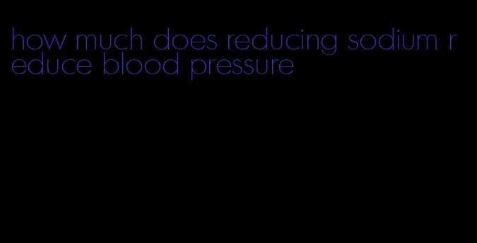 how much does reducing sodium reduce blood pressure