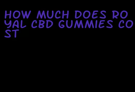 how much does royal cbd gummies cost