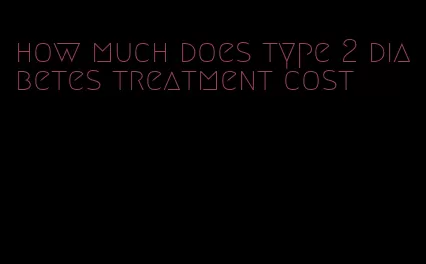 how much does type 2 diabetes treatment cost