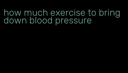 how much exercise to bring down blood pressure
