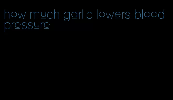 how much garlic lowers blood pressure