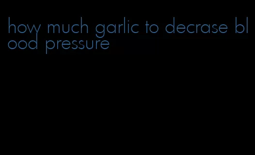 how much garlic to decrase blood pressure