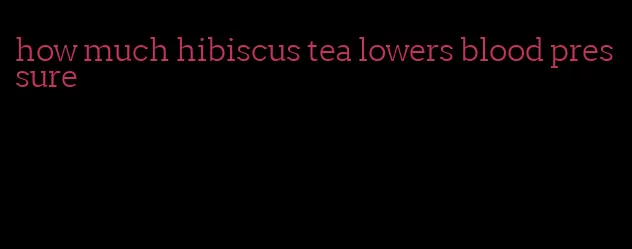 how much hibiscus tea lowers blood pressure