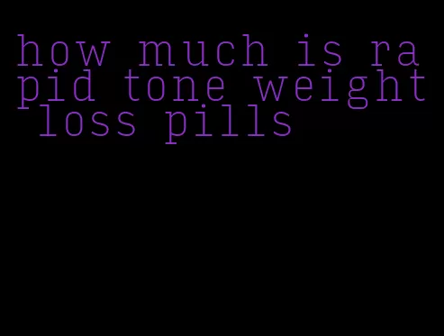 how much is rapid tone weight loss pills
