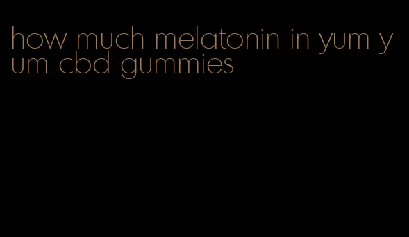 how much melatonin in yum yum cbd gummies