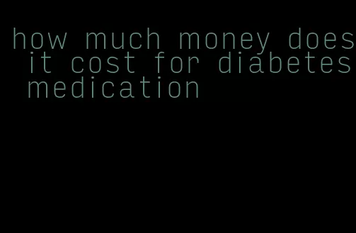 how much money does it cost for diabetes medication