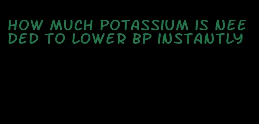 how much potassium is needed to lower bp instantly