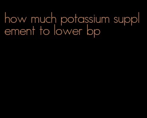 how much potassium supplement to lower bp