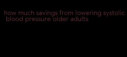 how much savings from lowering systolic blood pressure older adults