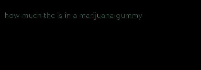 how much thc is in a marijuana gummy