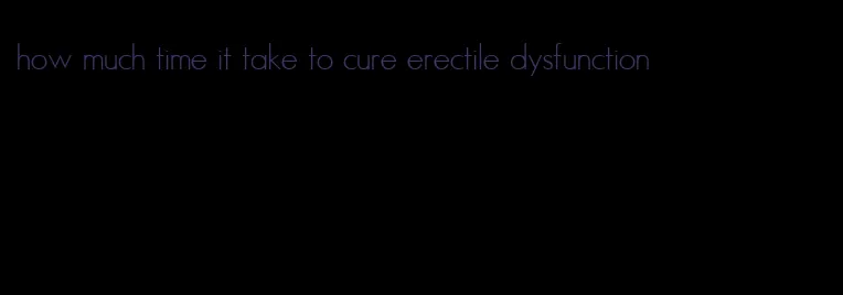 how much time it take to cure erectile dysfunction