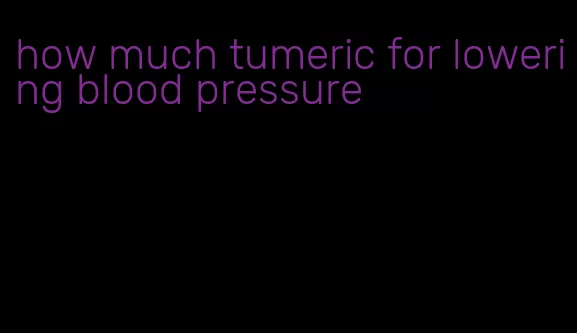 how much tumeric for lowering blood pressure