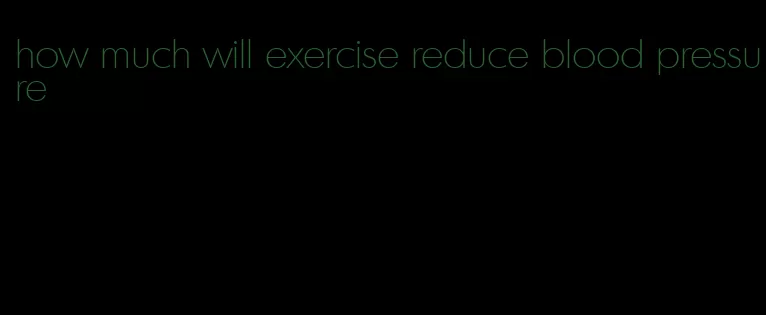 how much will exercise reduce blood pressure