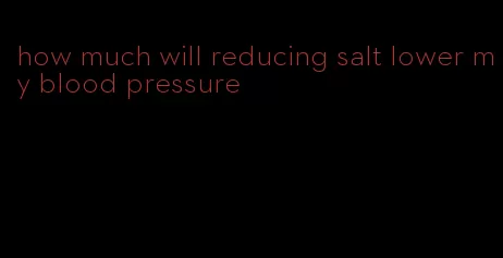 how much will reducing salt lower my blood pressure