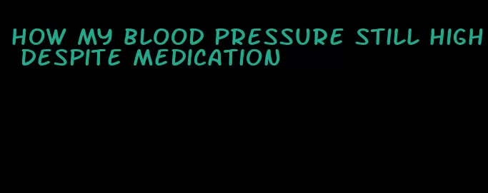 how my blood pressure still high despite medication