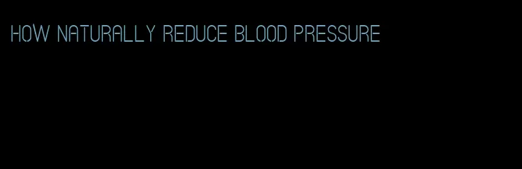 how naturally reduce blood pressure