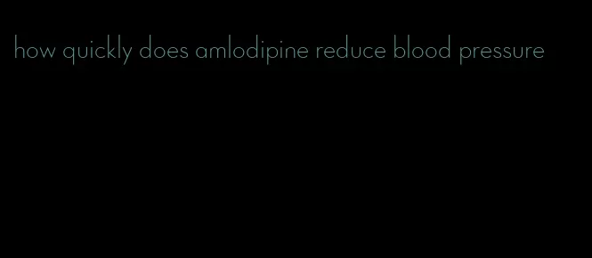 how quickly does amlodipine reduce blood pressure