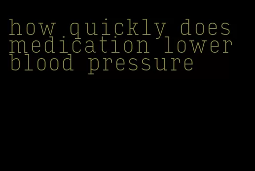 how quickly does medication lower blood pressure