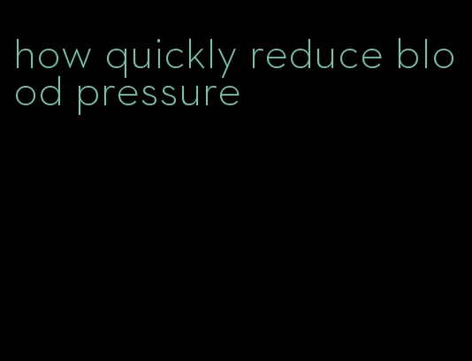 how quickly reduce blood pressure