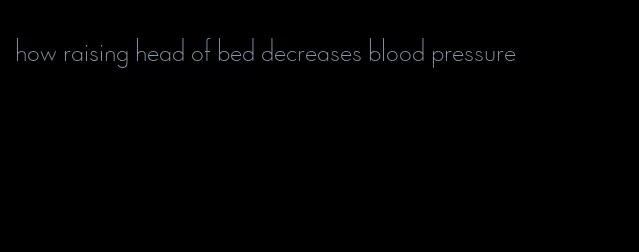 how raising head of bed decreases blood pressure