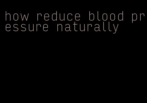 how reduce blood pressure naturally