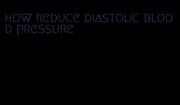how reduce diastolic blood pressure