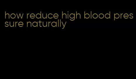 how reduce high blood pressure naturally