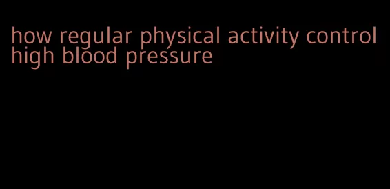 how regular physical activity control high blood pressure