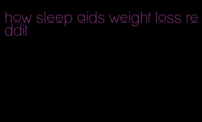 how sleep aids weight loss reddit