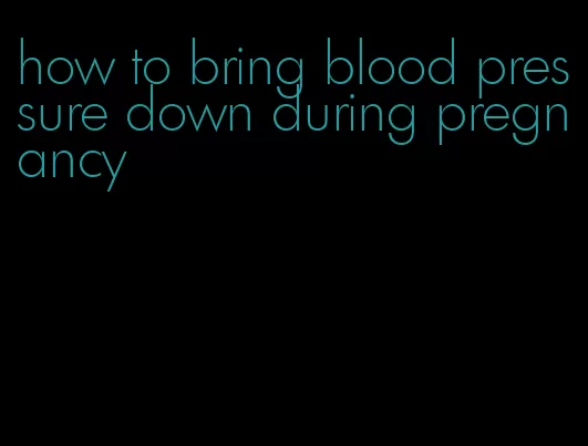 how to bring blood pressure down during pregnancy