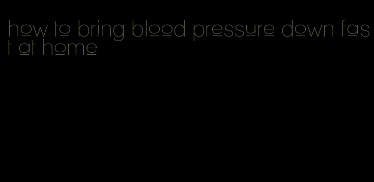 how to bring blood pressure down fast at home