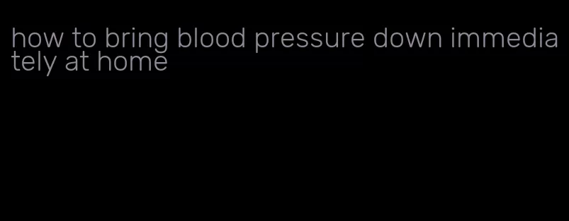 how to bring blood pressure down immediately at home