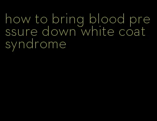 how to bring blood pressure down white coat syndrome