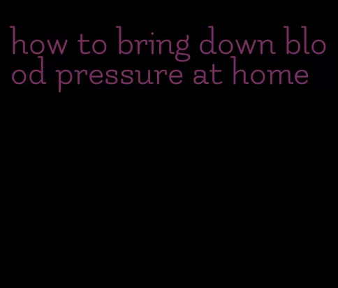 how to bring down blood pressure at home