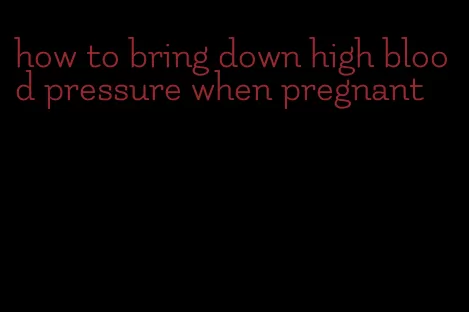 how to bring down high blood pressure when pregnant