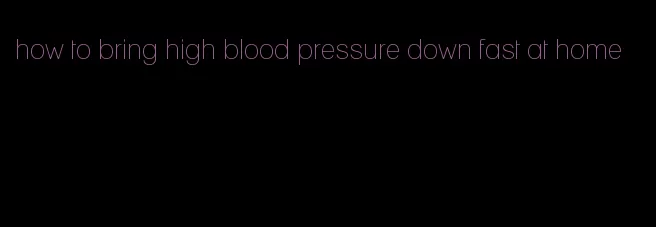 how to bring high blood pressure down fast at home