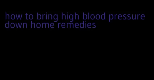 how to bring high blood pressure down home remedies