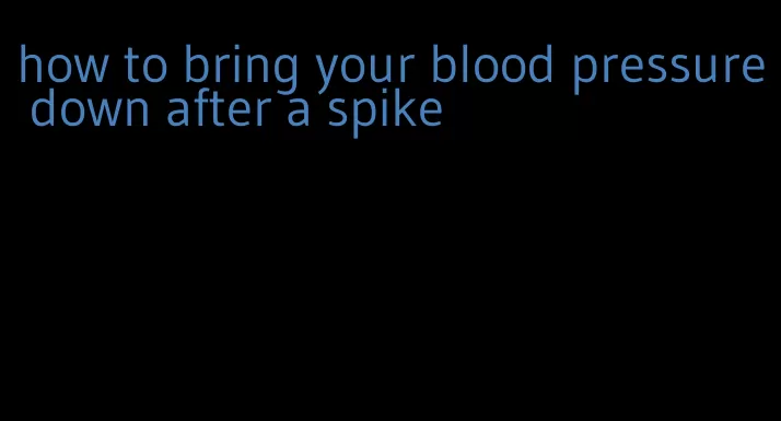 how to bring your blood pressure down after a spike