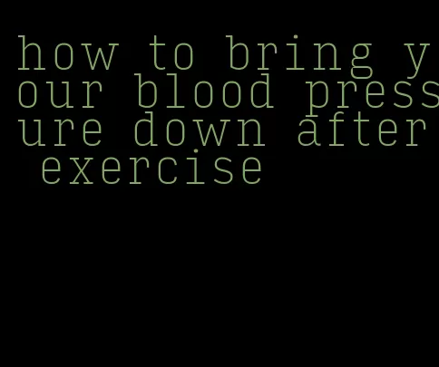 how to bring your blood pressure down after exercise